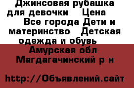 Джинсовая рубашка для девочки. › Цена ­ 600 - Все города Дети и материнство » Детская одежда и обувь   . Амурская обл.,Магдагачинский р-н